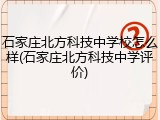 石家庄北方科技中学校怎么样(石家庄北方科技中学评价)
