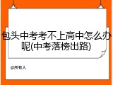 包头中考考不上高中怎么办呢(中考落榜出路)