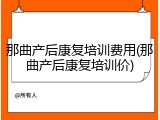 那曲产后康复培训费用(那曲产后康复培训价)