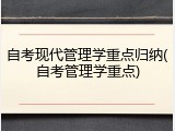 自考现代管理学重点归纳(自考管理学重点)