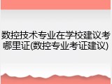 数控技术专业在学校建议考哪里证(数控专业考证建议)