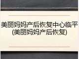 美丽妈妈产后恢复中心临平(美丽妈妈产后恢复)