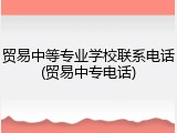 贸易中等专业学校联系电话(贸易中专电话)