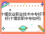 十堰农业职业技术中专好不好(十堰农职中专如何)