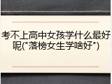 考不上高中女孩学什么最好呢("落榜女生学啥好")