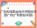广东科技职业技术学院校本部广州(广科职校本部)