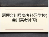 阿坝金川县高考补习学校(金川高考补习)