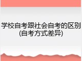 学校自考跟社会自考的区别(自考方式差异)