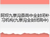 阿坝九寨沟县高中全封闭补习机构(九寨沟全封闭高中)