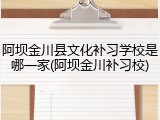 阿坝金川县文化补习学校是哪一家(阿坝金川补习校)