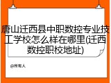 唐山迁西县中职数控专业技工学校怎么样在哪里(迁西数控职校地址)