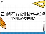 四川哪里有农业技术学校啊(四川农校在哪)