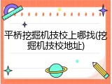 平桥挖掘机技校上哪找(挖掘机技校地址)