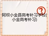 阿坝小金县高考补习学校(小金高考补习)