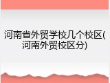 河南省外贸学校几个校区(河南外贸校区分)