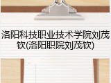 洛阳科技职业技术学院刘茂钦(洛阳职院刘茂钦)
