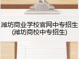 潍坊商业学校官网中专招生(潍坊商校中专招生)
