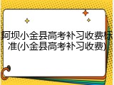 阿坝小金县高考补习收费标准(小金县高考补习收费)
