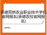 承德双桥农业职业技术学校官网报名(承德农校官网报名)