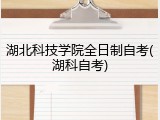 湖北科技学院全日制自考(湖科自考)