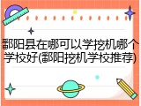 鄱阳县在哪可以学挖机哪个学校好(鄱阳挖机学校推荐)