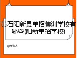 黄石阳新县单招集训学校有哪些(阳新单招学校)