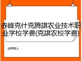 赤峰克什克腾旗农业技术职业学校学费(克旗农校学费)