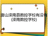 唐山滦南县数控学校有没有(滦南数控学校)