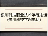 银川科技职业技术学院电话(银川科技学院电话)