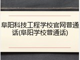 阜阳科技工程学校官网普通话(阜阳学校普通话)