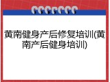 黄南健身产后修复培训(黄南产后健身培训)