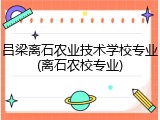 吕梁离石农业技术学校专业(离石农校专业)