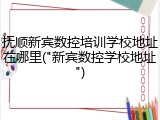抚顺新宾数控培训学校地址在哪里("新宾数控学校地址")