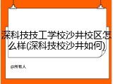深科技技工学校沙井校区怎么样(深科技校沙井如何)