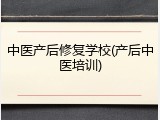 中医产后修复学校(产后中医培训)