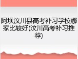 阿坝汶川县高考补习学校哪家比较好(汶川高考补习推荐)