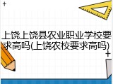 上饶上饶县农业职业学校要求高吗(上饶农校要求高吗)