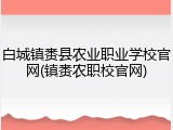 白城镇赉县农业职业学校官网(镇赉农职校官网)
