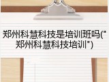 郑州科慧科技是培训班吗("郑州科慧科技培训")