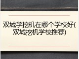 双城学挖机在哪个学校好(双城挖机学校推荐)