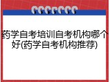 药学自考培训自考机构哪个好(药学自考机构推荐)