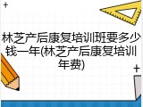 林芝产后康复培训班要多少钱一年(林芝产后康复培训年费)