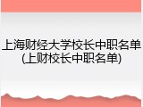 上海财经大学校长中职名单(上财校长中职名单)