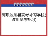 阿坝汶川县高考补习学校(汶川高考补习)