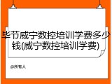 毕节威宁数控培训学费多少钱(威宁数控培训学费)