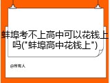 蚌埠考不上高中可以花钱上吗("蚌埠高中花钱上")
