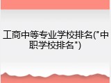 工商中等专业学校排名("中职学校排名")