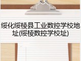 绥化绥棱县工业数控学校地址(绥棱数控学校址)