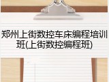 郑州上街数控车床编程培训班(上街数控编程班)