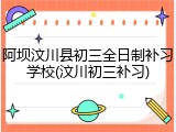 阿坝汶川县初三全日制补习学校(汶川初三补习)